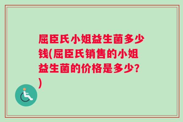 屈臣氏小姐益生菌多少钱(屈臣氏销售的小姐益生菌的价格是多少？)