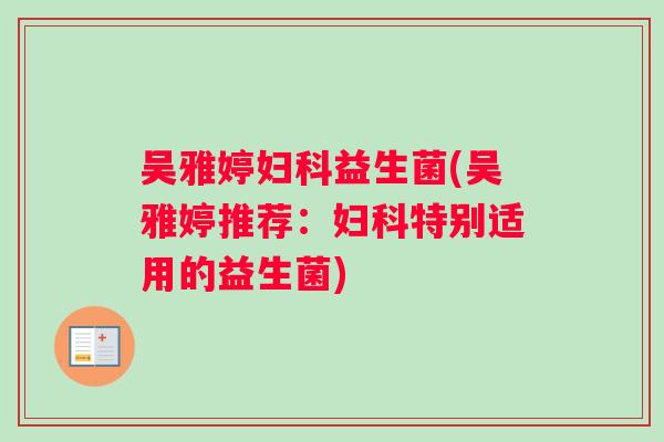 吴雅婷妇科益生菌(吴雅婷推荐：妇科特别适用的益生菌)
