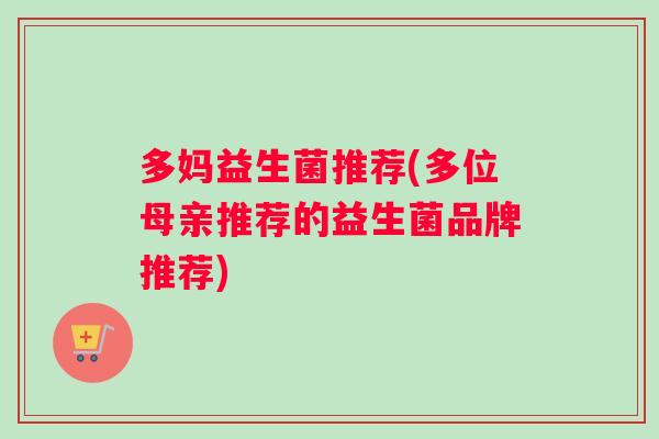 多妈益生菌推荐(多位母亲推荐的益生菌品牌推荐)