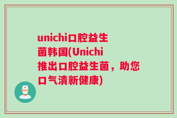 unichi口腔益生菌韩国(Unichi推出口腔益生菌,助您口气清新健康) unichi口腔益生菌韩国(Unichi推出口腔益生菌,助您口气清新健康)