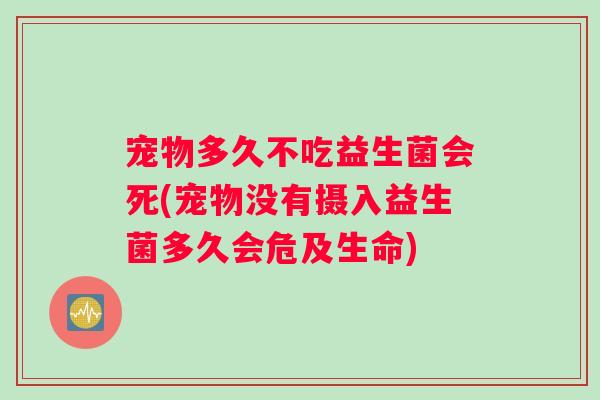宠物多久不吃益生菌会死(宠物没有摄入益生菌多久会危及生命)