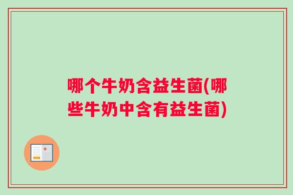 哪个牛奶含益生菌(哪些牛奶中含有益生菌)