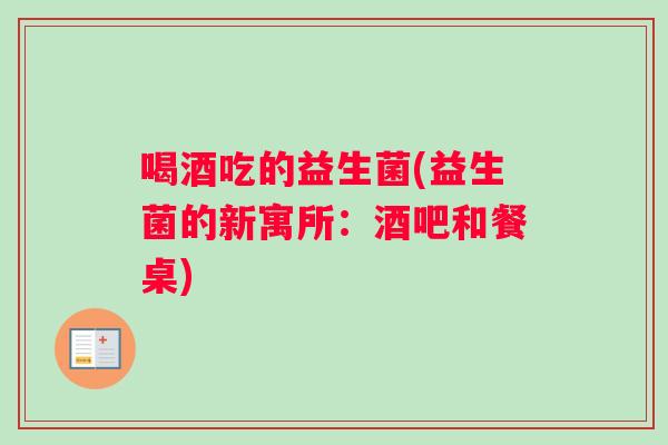 喝酒吃的益生菌(益生菌的新寓所：酒吧和餐桌)