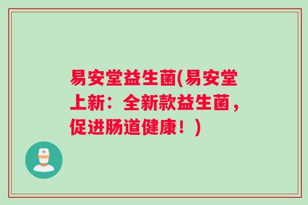 易安堂益生菌(易安堂上新：全新款益生菌，促进肠道健康！)