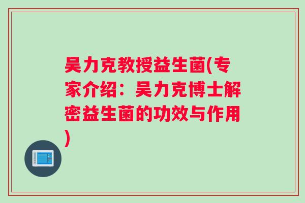 吴力克教授益生菌(专家介绍：吴力克博士解密益生菌的功效与作用)