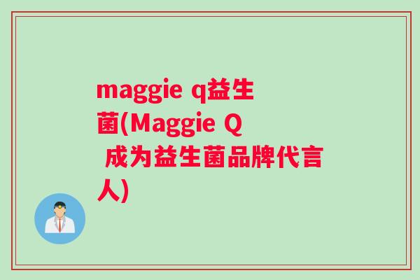 maggie q益生菌(Maggie Q 成为益生菌品牌代言人)