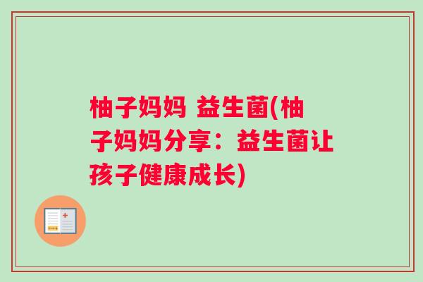 柚子妈妈 益生菌(柚子妈妈分享：益生菌让孩子健康成长)