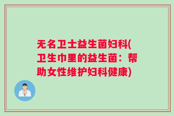 无名卫士益生菌(卫生巾里的益生菌:帮助女性维护健康) 无名卫士益生菌(卫生巾里的益生菌:帮助女性维护健康)
