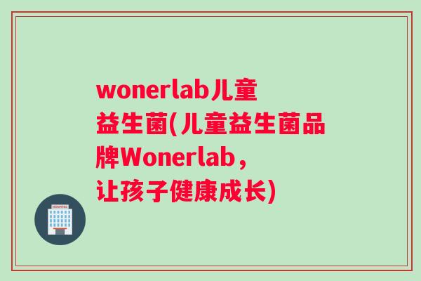 wonerlab儿童益生菌(儿童益生菌品牌Wonerlab，让孩子健康成长)