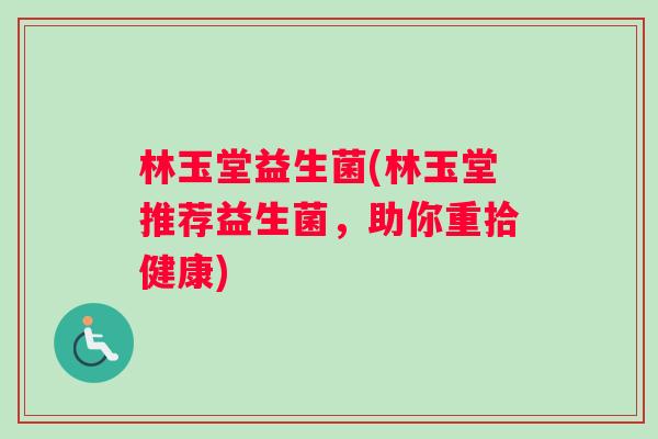 林玉堂益生菌(林玉堂推荐益生菌，助你重拾健康)