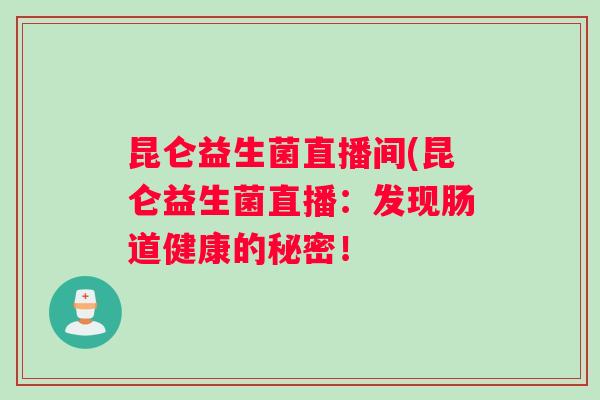 昆仑益生菌直播间(昆仑益生菌直播：发现肠道健康的秘密！
