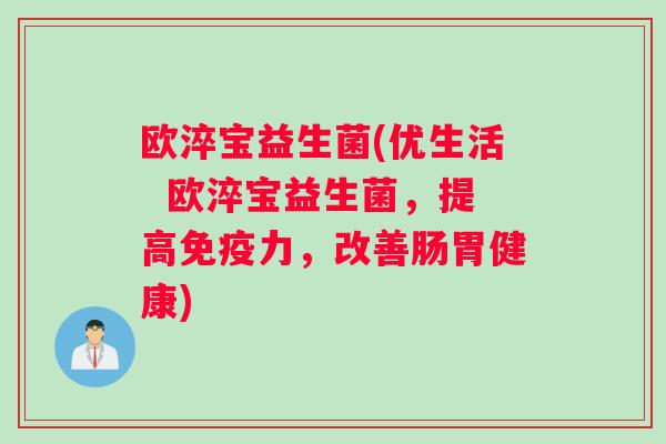 欧淬宝益生菌(优生活  欧淬宝益生菌，提高免疫力，改善肠胃健康)