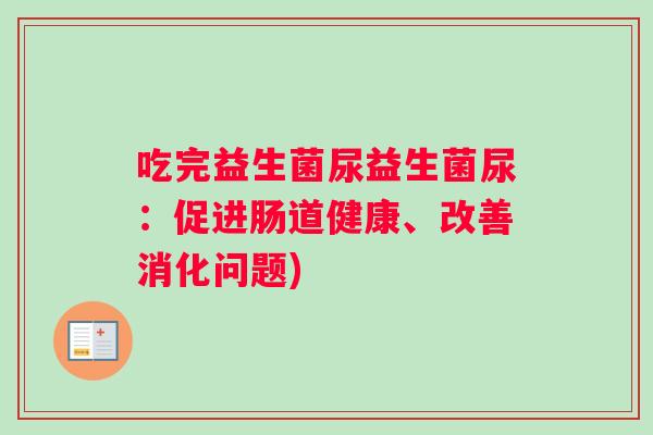 吃完益生菌尿益生菌尿：促进肠道健康、改善消化问题)
