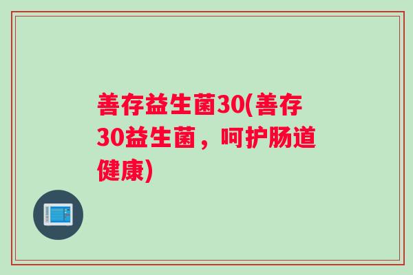 善存益生菌30(善存30益生菌，呵护肠道健康)
