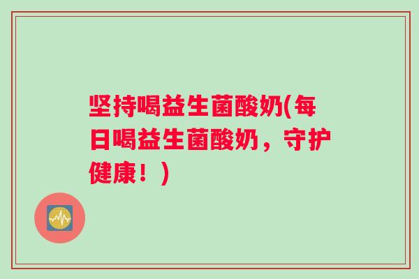 坚持喝益生菌酸奶(每日喝益生菌酸奶，守护健康！)