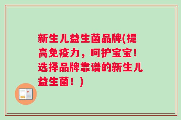新生儿益生菌品牌(提高免疫力，呵护宝宝！选择品牌靠谱的新生儿益生菌！)