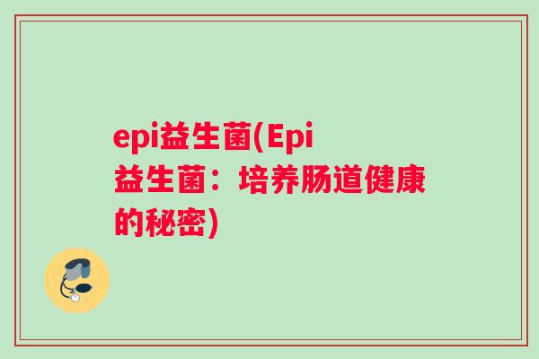 epi益生菌(Epi益生菌:培养肠道健康的秘密) epi益生菌(Epi益生菌:培养肠道健康的秘密)