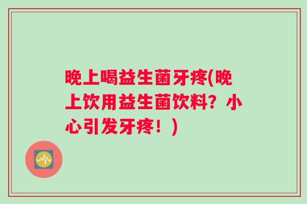 晚上喝益生菌牙疼(晚上饮用益生菌饮料？小心引发牙疼！)