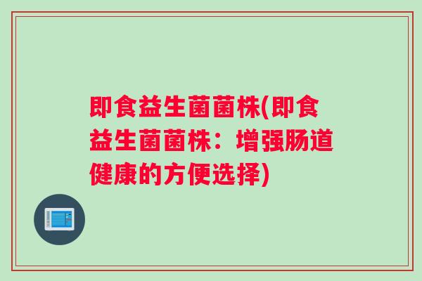 即食益生菌菌株(即食益生菌菌株：增强肠道健康的方便选择)