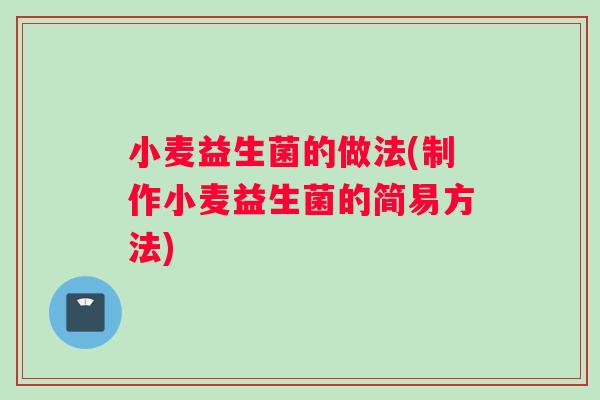 小麦益生菌的做法(制作小麦益生菌的简易方法)
