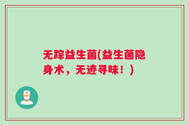 无踪益生菌(益生菌隐身术，无迹寻味！)