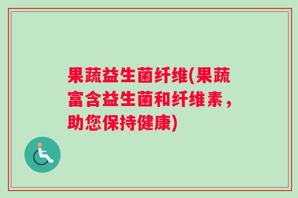 果蔬益生菌纤维(果蔬富含益生菌和纤维素，助您保持健康)