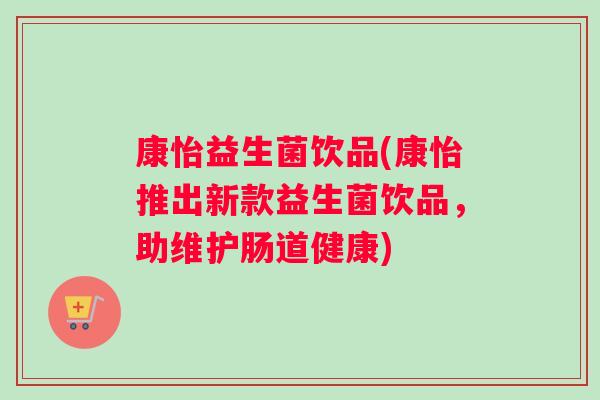 康怡益生菌饮品(康怡推出新款益生菌饮品，助维护肠道健康)
