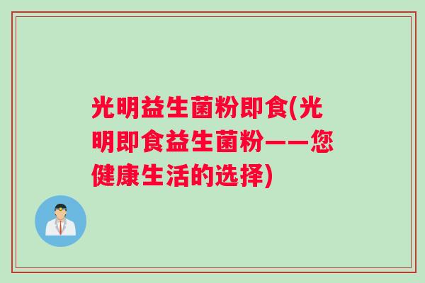 光明益生菌粉即食(光明即食益生菌粉——您健康生活的选择)