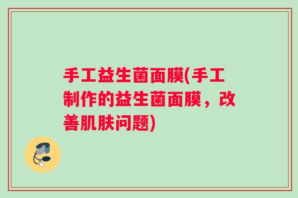 手工益生菌面膜(手工制作的益生菌面膜，改善肌肤问题)