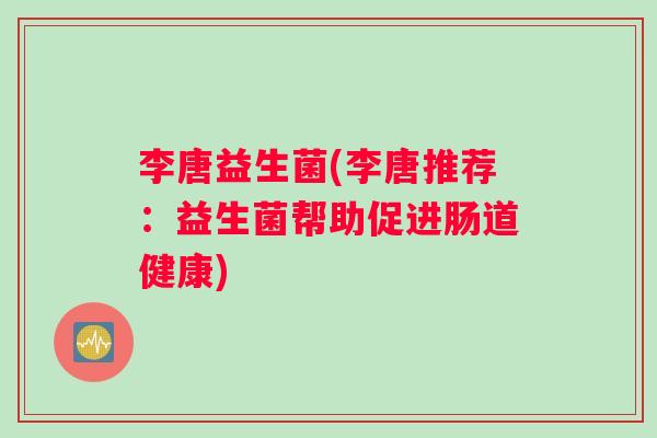 李唐益生菌(李唐推荐：益生菌帮助促进肠道健康)