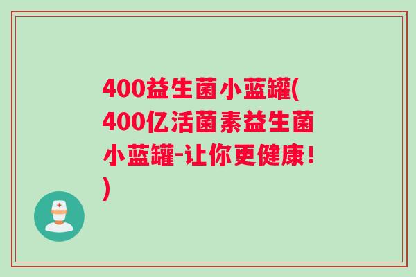 400益生菌小蓝罐(400亿活菌素益生菌小蓝罐-让你更健康!) 400益生菌小蓝罐(400亿活菌素益生菌小蓝罐-让你更健康!)