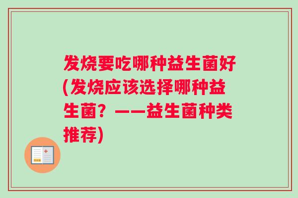 发烧要吃哪种益生菌好(发烧应该选择哪种益生菌？——益生菌种类推荐)