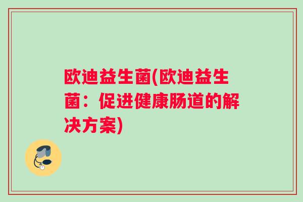 欧迪益生菌(欧迪益生菌：促进健康肠道的解决方案)