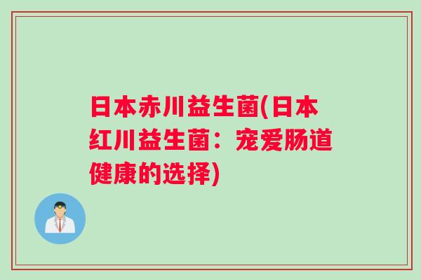 日本赤川益生菌(日本红川益生菌：宠爱肠道健康的选择)