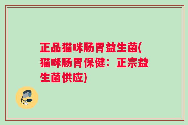 正品猫咪肠胃益生菌(猫咪肠胃保健：正宗益生菌供应)