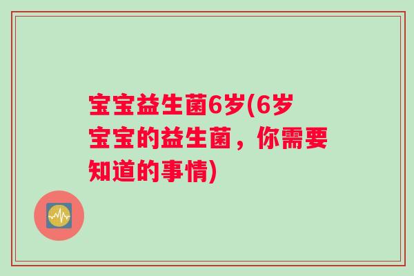 宝宝益生菌6岁(6岁宝宝的益生菌，你需要知道的事情)