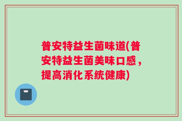 普安特益生菌味道(普安特益生菌美味口感，提高消化系统健康)