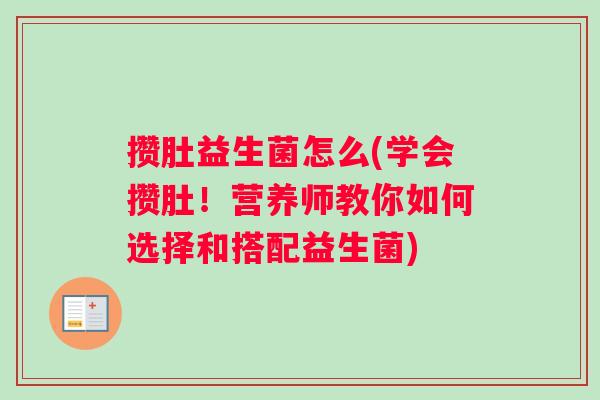 攒肚益生菌怎么(学会攒肚！营养师教你如何选择和搭配益生菌)