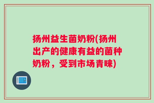 扬州益生菌奶粉(扬州出产的健康有益的菌种奶粉,受到市场青睐) 扬州益生菌奶粉(扬州出产的健康有益的菌种奶粉,受到市场青睐)