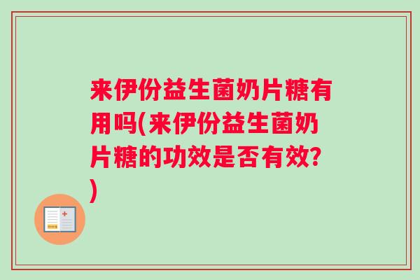 来伊份益生菌奶片糖有用吗(来伊份益生菌奶片糖的功效是否有效？)