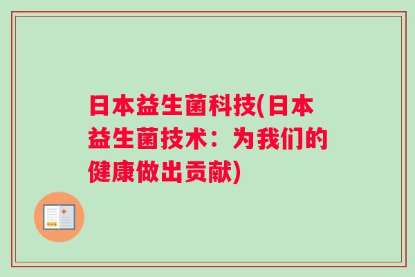 日本益生菌科技(日本益生菌技术:为我们的健康做出贡献) 日本益生菌科技(日本益生菌技术:为我们的健康做出贡献)