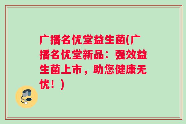 广播名优堂益生菌(广播名优堂新品:强效益生菌上市,助您健康无忧!) 广播名优堂益生菌(广播名优堂新品:强效益生菌上市,助您健康无忧!)