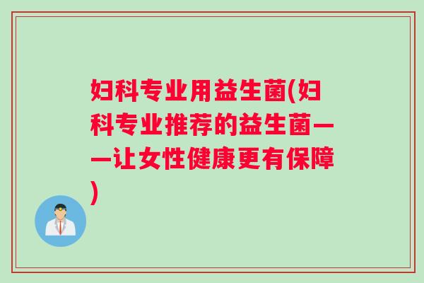 专业用益生菌(专业推荐的益生菌——让女性健康更有保障) 专业用益生菌(专业推荐的益生菌——让女性健康更有保障)