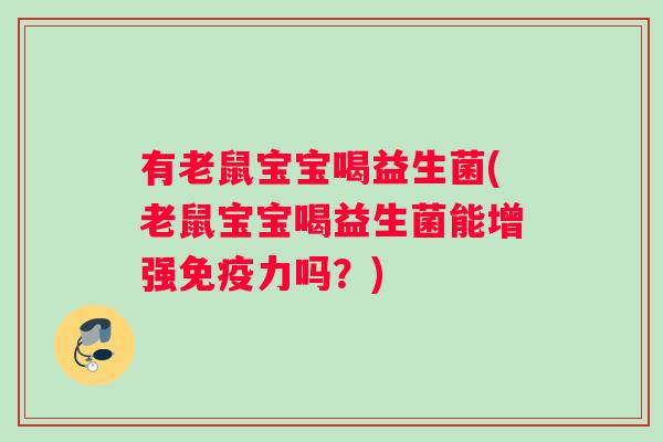 有老鼠宝宝喝益生菌(老鼠宝宝喝益生菌能增强免疫力吗？)