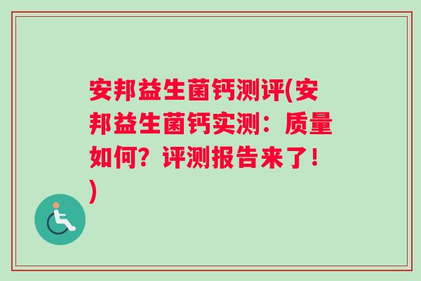 安邦益生菌钙测评(安邦益生菌钙实测:质量如何?评测报告来了!) 安邦益生菌钙测评(安邦益生菌钙实测:质量如何?评测报告来了!)