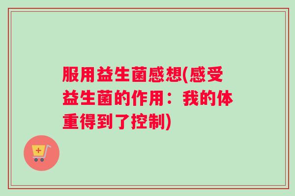 服用益生菌感想(感受益生菌的作用：我的体重得到了控制)