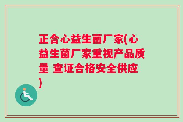 正合心益生菌厂家(心益生菌厂家重视产品质量 查证合格安全供应)