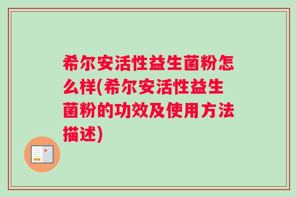 希尔安活性益生菌粉怎么样(希尔安活性益生菌粉的功效及使用方法描述) 希尔安活性益生菌粉怎么样(希尔安活性益生菌粉的功效及使用方法描述)