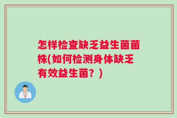 怎样检查缺乏益生菌菌株(如何检测身体缺乏有效益生菌？)