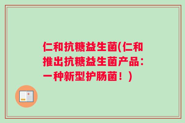 仁和抗糖益生菌(仁和推出抗糖益生菌产品：一种新型护肠菌！)
